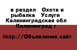  в раздел : Охота и рыбалка » Услуги . Калининградская обл.,Калининград г.